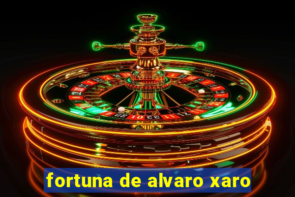 fortuna de alvaro xaro